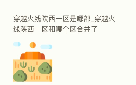 穿越火線陜西一區是哪部_穿越火線陜西一區和哪個區合并了