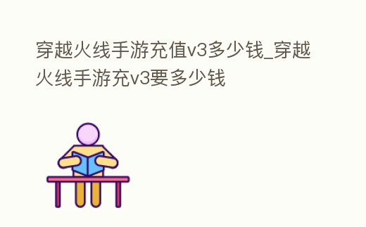 穿越火線手游充值v3多少錢_穿越火線手游充v3要多少錢