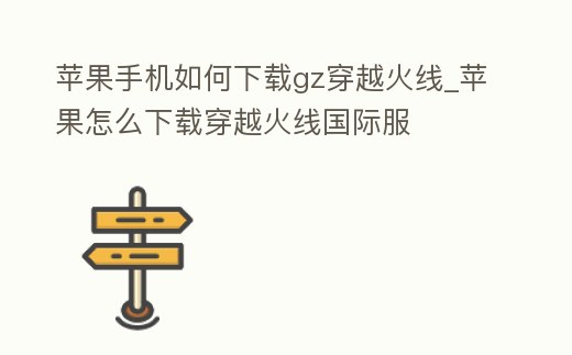 蘋果手機如何下載gz穿越火線_蘋果怎么下載穿越火線國際服