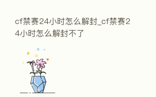 cf禁賽24小時怎么解封_cf禁賽24小時怎么解封不了