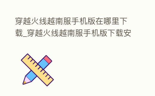 穿越火線越南服手機(jī)版在哪里下載_穿越火線越南服手機(jī)版下載安裝