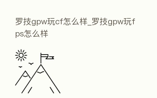 羅技gpw玩cf怎么樣_羅技gpw玩fps怎么樣