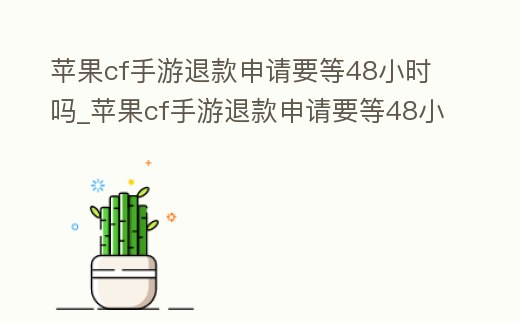 蘋果cf手游退款申請要等48小時嗎_蘋果cf手游退款申請要等48小時嗎安全嗎