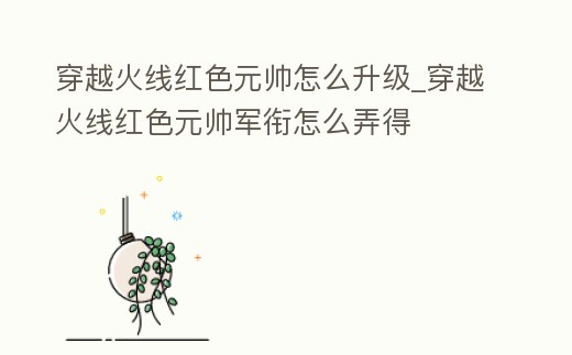 穿越火線紅色元帥怎么升級(jí)_穿越火線紅色元帥軍銜怎么弄得