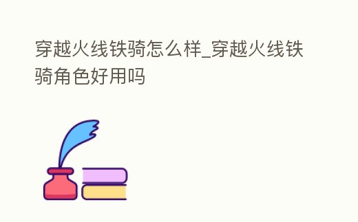 穿越火線鐵騎怎么樣_穿越火線鐵騎角色好用嗎