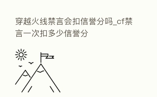 穿越火線禁言會扣信譽分嗎_cf禁言一次扣多少信譽分