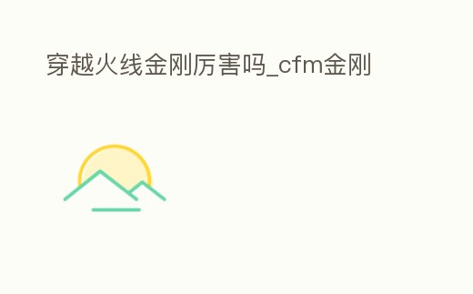穿越火線金剛厲害嗎_cfm金剛