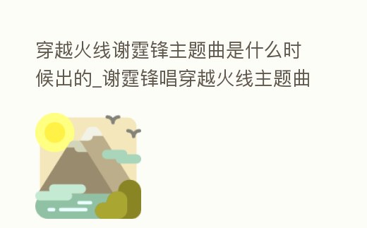 穿越火線謝霆鋒主題曲是什么時候出的_謝霆鋒唱穿越火線主題曲多少錢