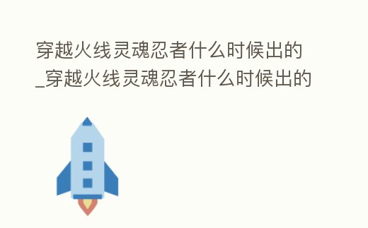 穿越火線靈魂忍者什么時候出的_穿越火線靈魂忍者什么時候出的