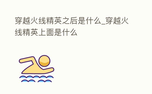 穿越火線精英之后是什么_穿越火線精英上面是什么