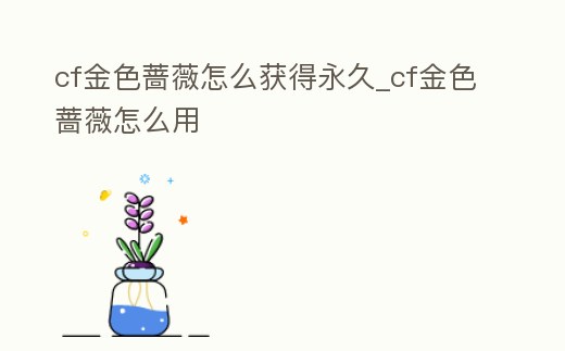 cf金色薔薇怎么獲得永久_cf金色薔薇怎么用