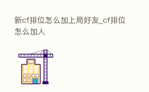 新cf排位怎么加上局好友_cf排位怎么加人