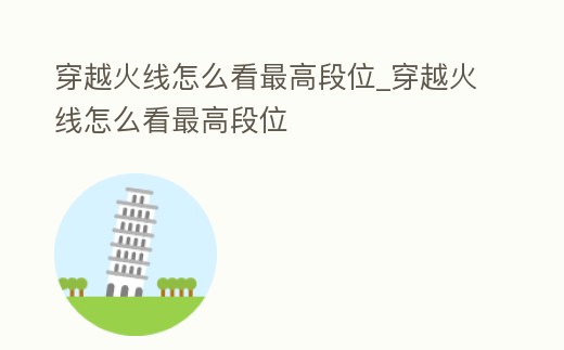 穿越火線怎么看最高段位_穿越火線怎么看最高段位