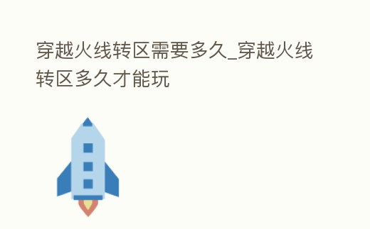 穿越火線轉區需要多久_穿越火線轉區多久才能玩