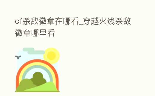 cf殺敵徽章在哪看_穿越火線殺敵徽章哪里看
