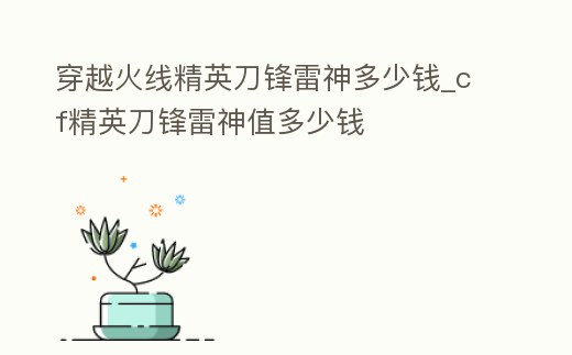 穿越火線精英刀鋒雷神多少錢_cf精英刀鋒雷神值多少錢