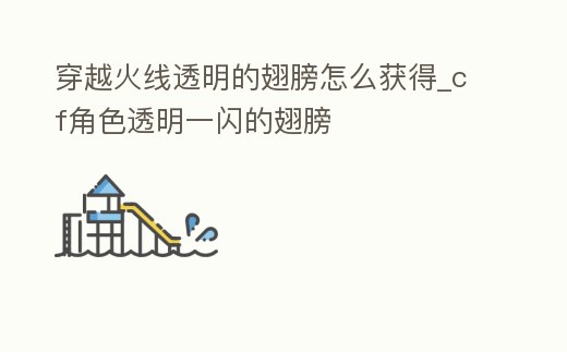 穿越火線透明的翅膀怎么獲得_cf角色透明一閃的翅膀