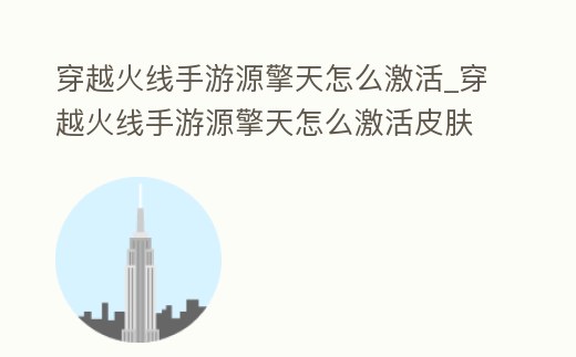 穿越火線手游源擎天怎么激活_穿越火線手游源擎天怎么激活皮膚