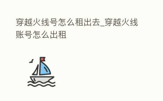穿越火線號怎么租出去_穿越火線賬號怎么出租