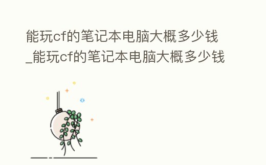 能玩cf的筆記本電腦大概多少錢_能玩cf的筆記本電腦大概多少錢啊