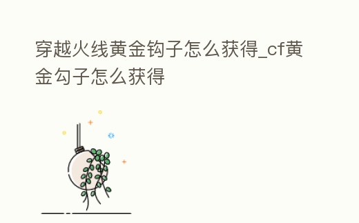 穿越火線黃金鉤子怎么獲得_cf黃金勾子怎么獲得