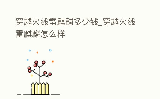穿越火線雷麒麟多少錢_穿越火線雷麒麟怎么樣