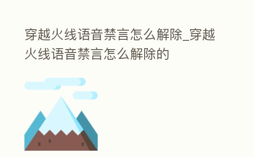 穿越火線語音禁言怎么解除_穿越火線語音禁言怎么解除的