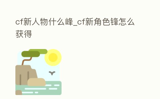 cf新人物什么峰_cf新角色鋒怎么獲得