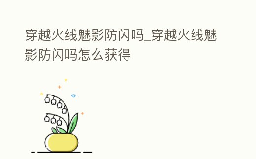 穿越火線魅影防閃嗎_穿越火線魅影防閃嗎怎么獲得