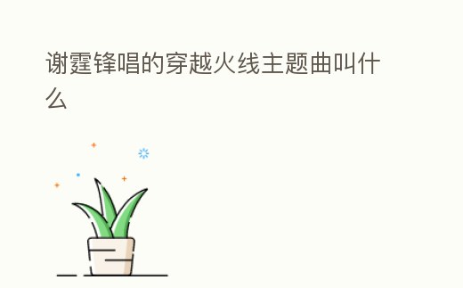 謝霆鋒唱的穿越火線主題曲叫什么