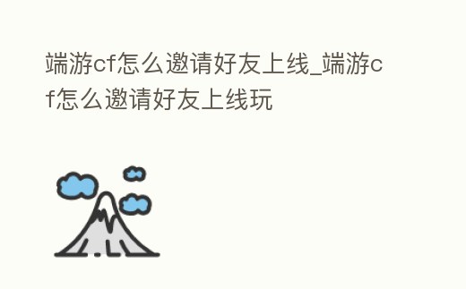 端游cf怎么邀請好友上線_端游cf怎么邀請好友上線玩