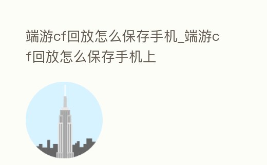 端游cf回放怎么保存手機_端游cf回放怎么保存手機上