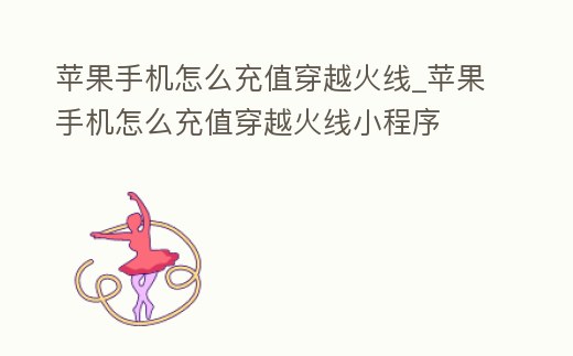 蘋果手機怎么充值穿越火線_蘋果手機怎么充值穿越火線小程序