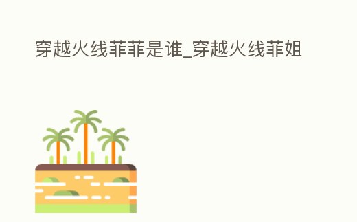 穿越火線菲菲是誰_穿越火線菲姐