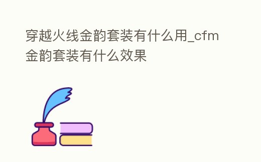 穿越火線金韻套裝有什么用_cfm金韻套裝有什么效果