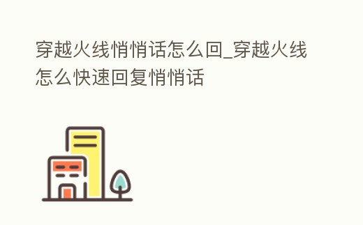 穿越火線悄悄話怎么回_穿越火線怎么快速回復悄悄話