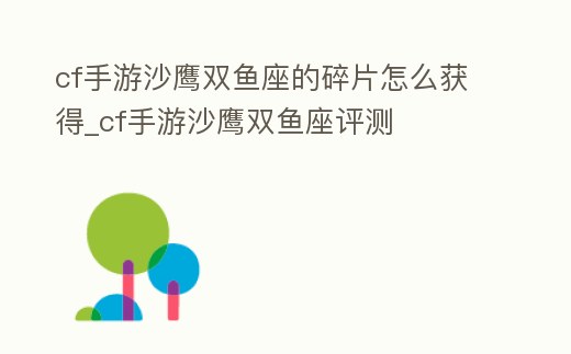 cf手游沙鷹雙魚座的碎片怎么獲得_cf手游沙鷹雙魚座評測