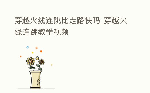 穿越火線連跳比走路快嗎_穿越火線連跳教學視頻