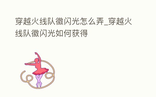 穿越火線隊徽閃光怎么弄_穿越火線隊徽閃光如何獲得