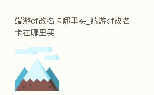 端游cf改名卡哪里買_端游cf改名卡在哪里買