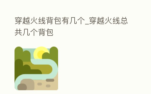 穿越火線背包有幾個_穿越火線總共幾個背包