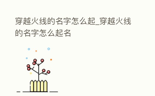 穿越火線的名字怎么起_穿越火線的名字怎么起名