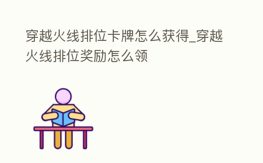 穿越火線排位卡牌怎么獲得_穿越火線排位獎勵怎么領