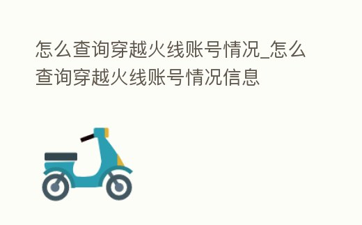 怎么查詢穿越火線賬號情況_怎么查詢穿越火線賬號情況信息