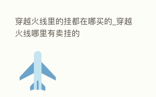 穿越火線里的掛都在哪買的_穿越火線哪里有賣掛的