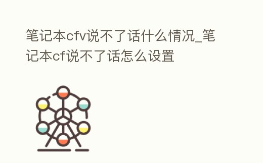 筆記本cfv說不了話什么情況_筆記本cf說不了話怎么設(shè)置