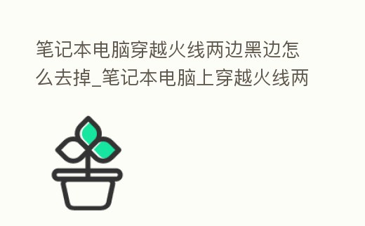 筆記本電腦穿越火線兩邊黑邊怎么去掉_筆記本電腦上穿越火線兩邊的黑邊