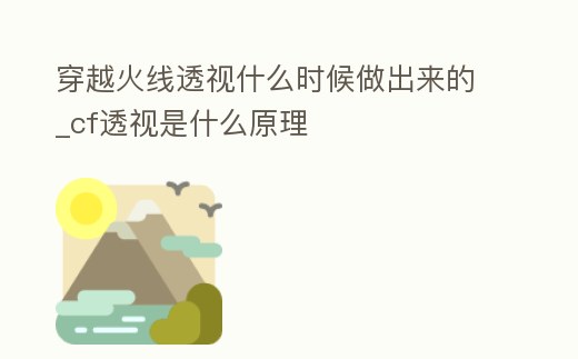 穿越火線透視什么時候做出來的_cf透視是什么原理