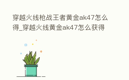 穿越火線槍戰王者黃金ak47怎么得_穿越火線黃金ak47怎么獲得