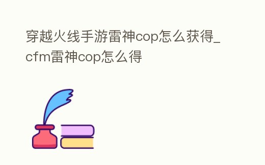 穿越火線手游雷神cop怎么獲得_cfm雷神cop怎么得